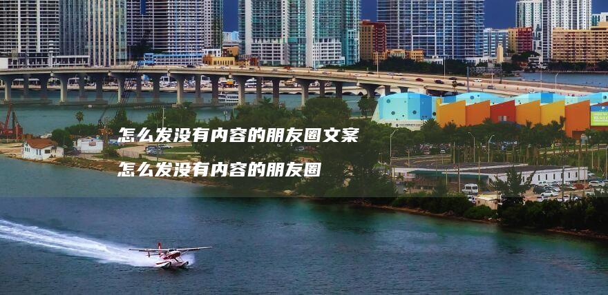 怎么发没有内容的朋友圈文案怎么发没有内容的朋