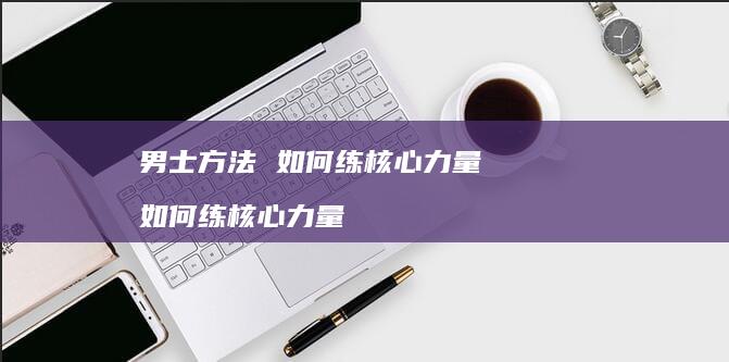 男士如何练核心力量如何练核心力量