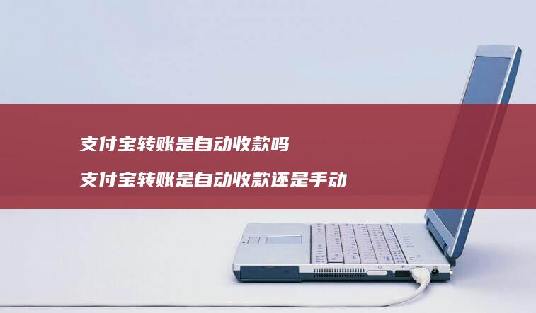 支付宝转账是自动收款吗支付宝转账是自动收款还