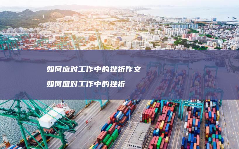 如何应对工作中的挫折作文如何应对工作中的挫折