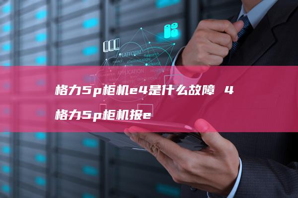 格力5p柜机e4是什么故障4格力5p柜机报e
