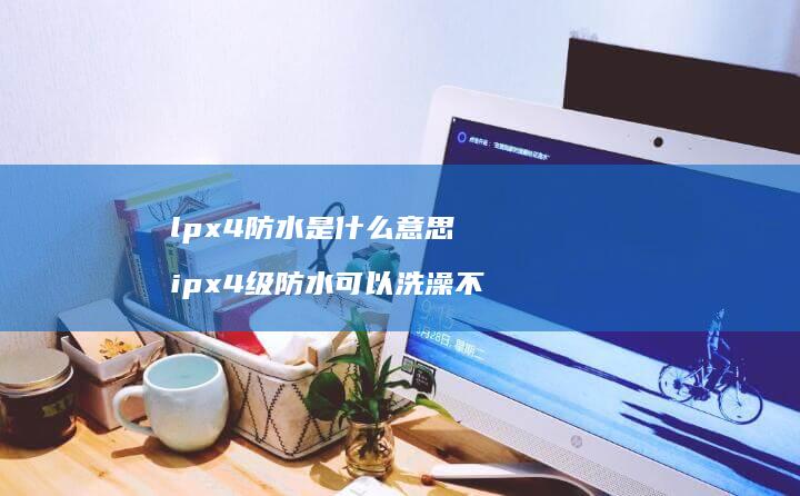 lpx4防水是什么意思ipx4级防水可以洗澡