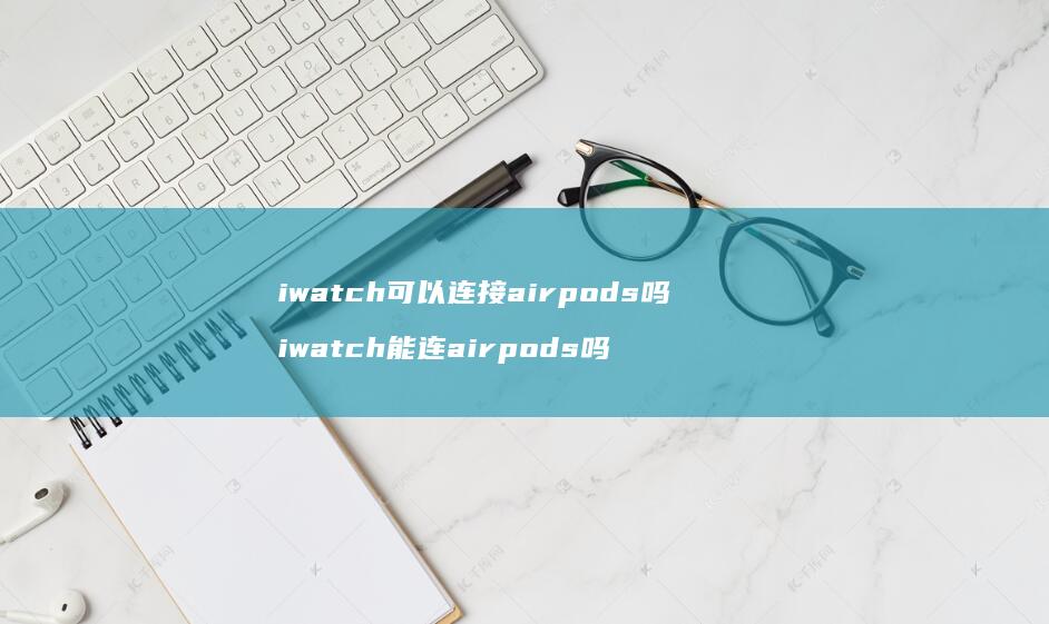 iwatch可以连接airpods吗iwat