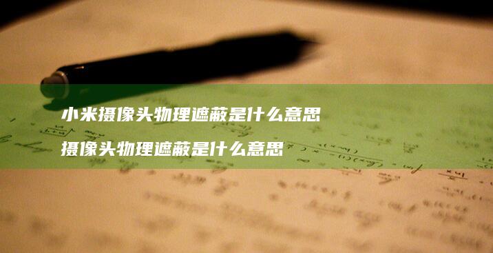 小米摄像头物理遮蔽是什么意思摄像头物理遮蔽是