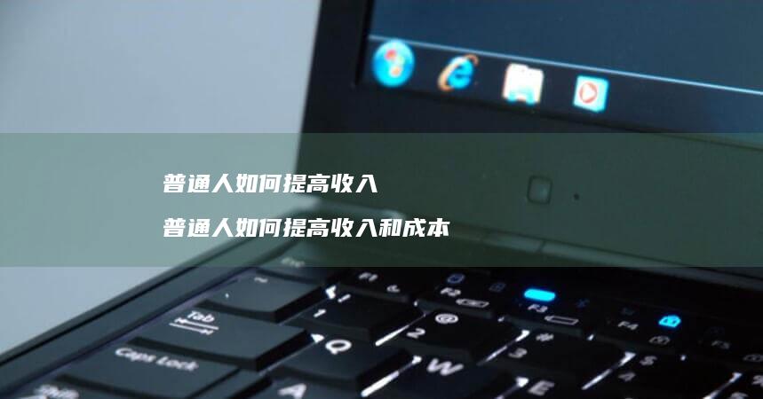 普通人如何提高收入普通人如何提高收入和成本