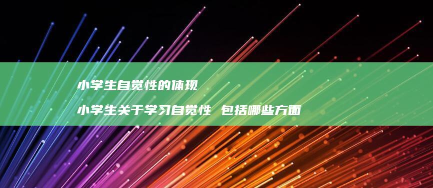 小学生自觉性的体现小学生关于学习自觉性包括哪