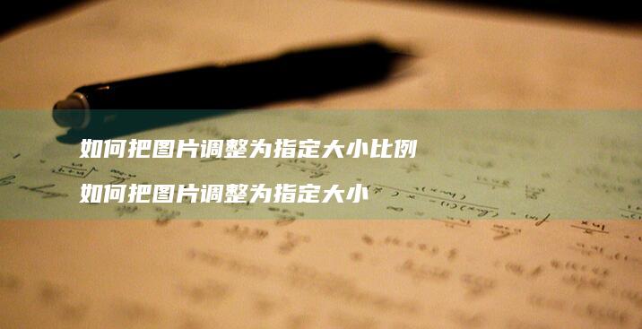 如何把图片调整为指定大小比例如何把图片调整为