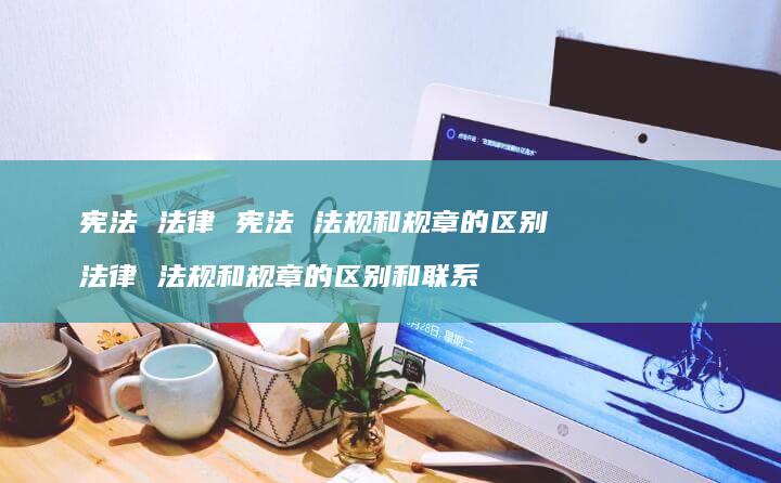 宪法法律宪法法规和规章的区别法律法规和规章的