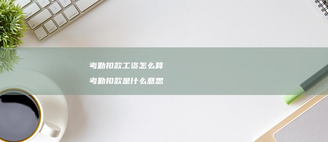 考勤扣款工资怎么算考勤扣款是什么意思