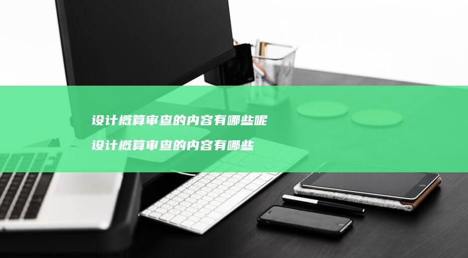 设计概算审查的内容有哪些呢设计概算审查的内容