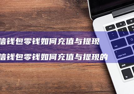 微信钱包零钱如何充值与提现微信钱包零钱如何充