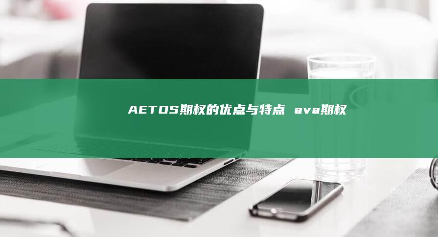 AETOS期权的优点与特点ava期权