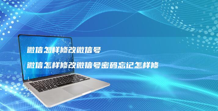 微信怎样修改微信号微信怎样修改微信号密码忘记