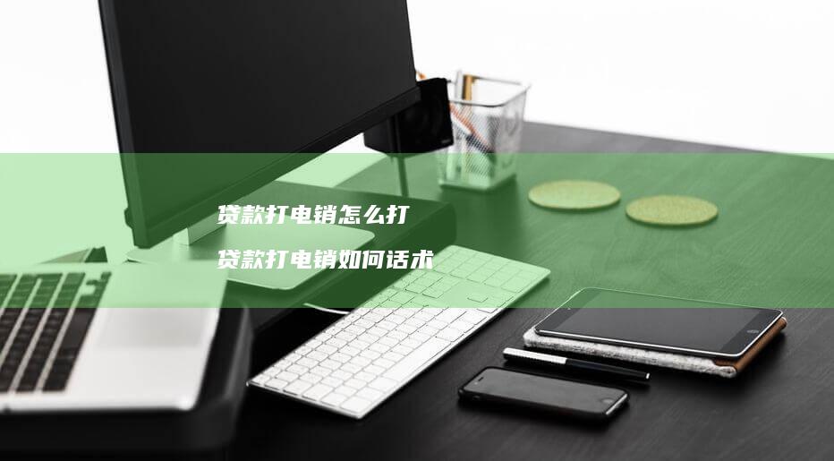 贷款打电销怎么打贷款打电销如何话术