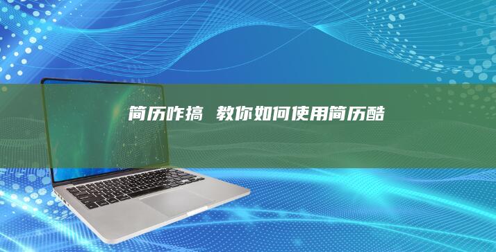 简历咋搞教你如何使用简历酷