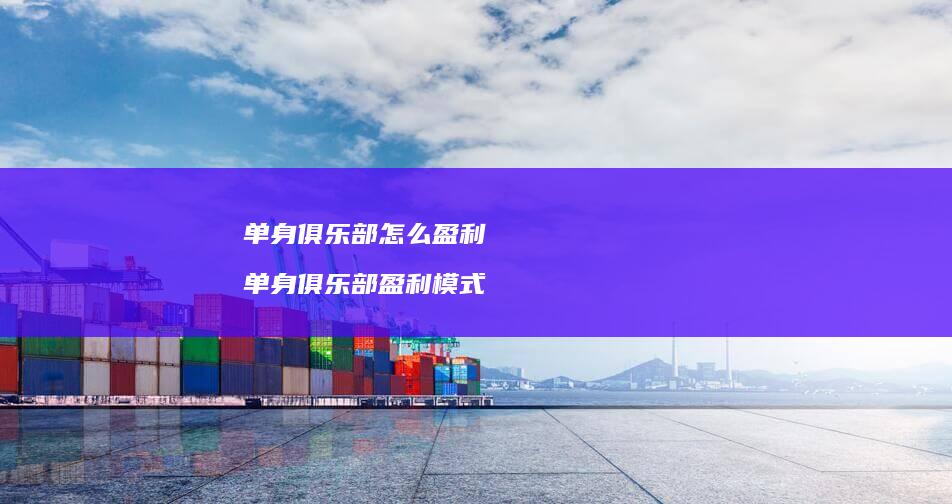单身俱乐部怎么盈利单身俱乐部盈利模式