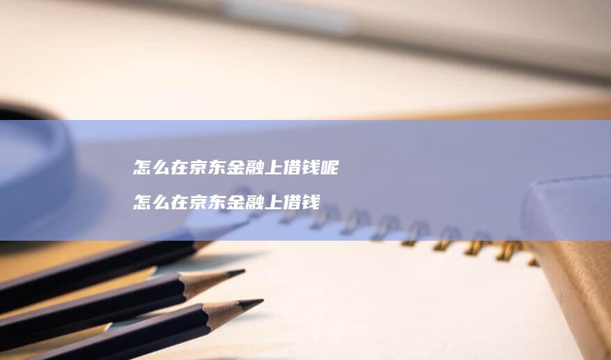怎么在京东金融上借钱呢怎么在京东金融上借钱