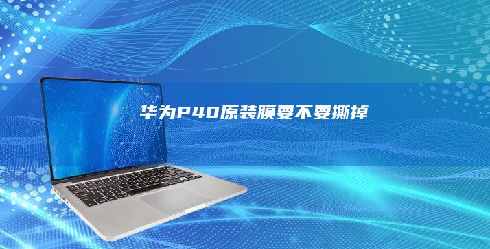 华为P40原装膜要不要撕掉