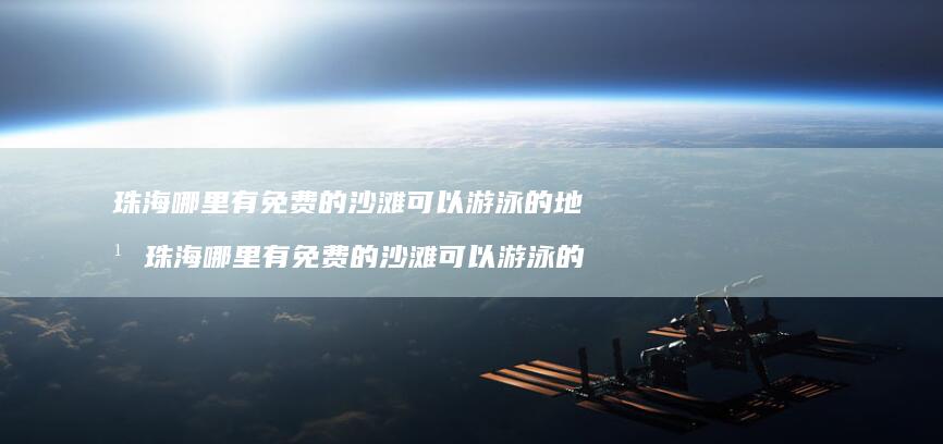 珠海哪里有免费的沙滩可以游泳的地方珠海哪里有