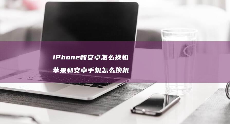 iPhone和安卓怎么换机苹果和安卓怎么