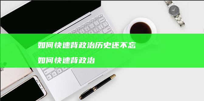 如何快速背政治历史还不忘如何快速背政治