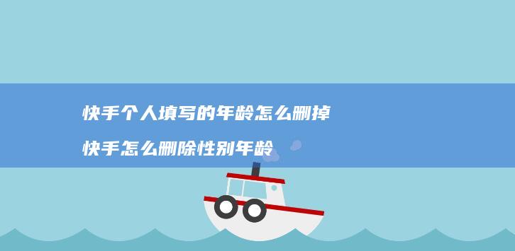 快手个人填写的年龄怎么删掉快手怎么删除性别年