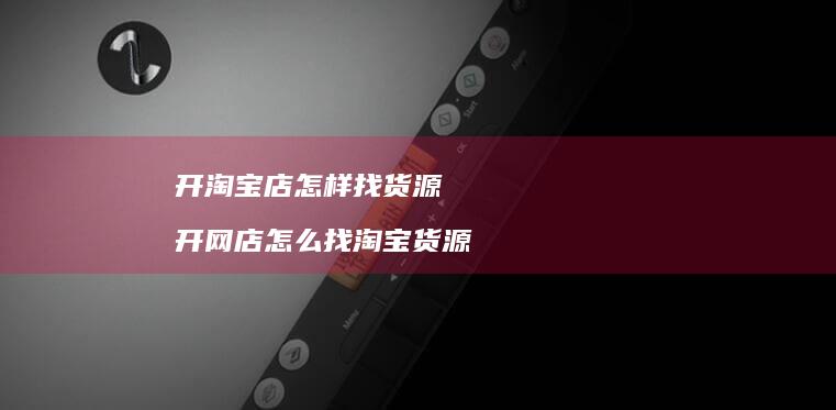 开淘宝店怎样找货源开网店怎么找淘宝货源