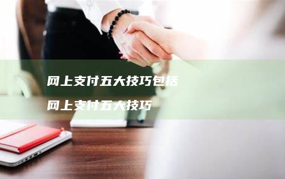 网上支付五大技巧包括网上支付五大技巧