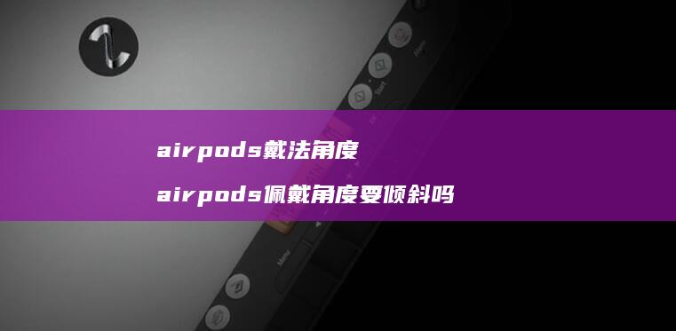airpods戴法角度airpods佩戴角度