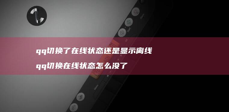 qq切换了在线状态还是显示离线qq切换在线状