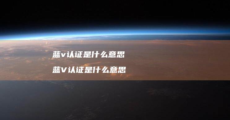 蓝v认证是什么意思蓝V认证是什么意思