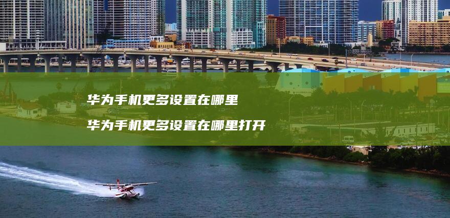 华为更多设置在哪里华为更多设置在哪里