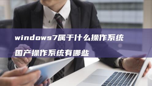 windows7属于什么操作国产操作