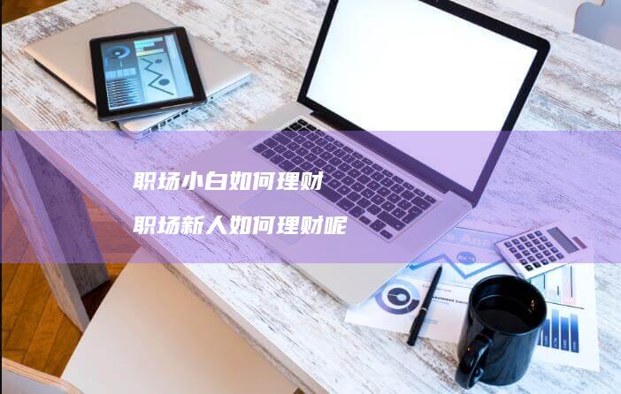 职场小白如何理财 职场新人如何理财呢
