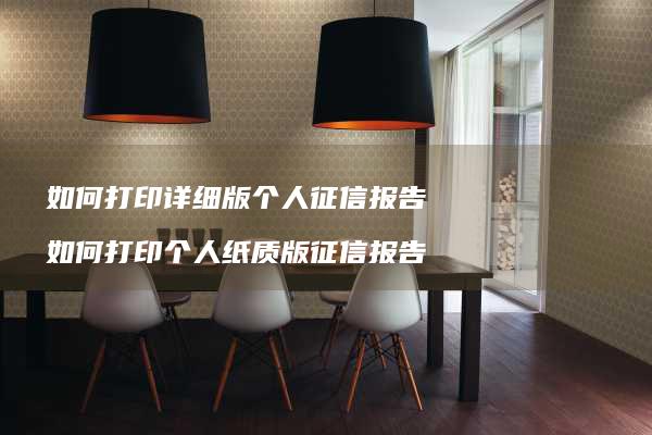 如何打印详细版个人征信报告 如何打印个人纸质版征信报告