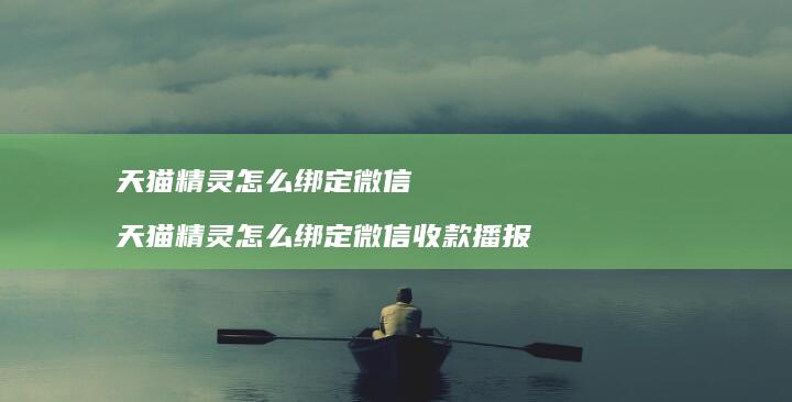 天猫精灵怎么绑定微信天猫精灵怎么绑定微信收款