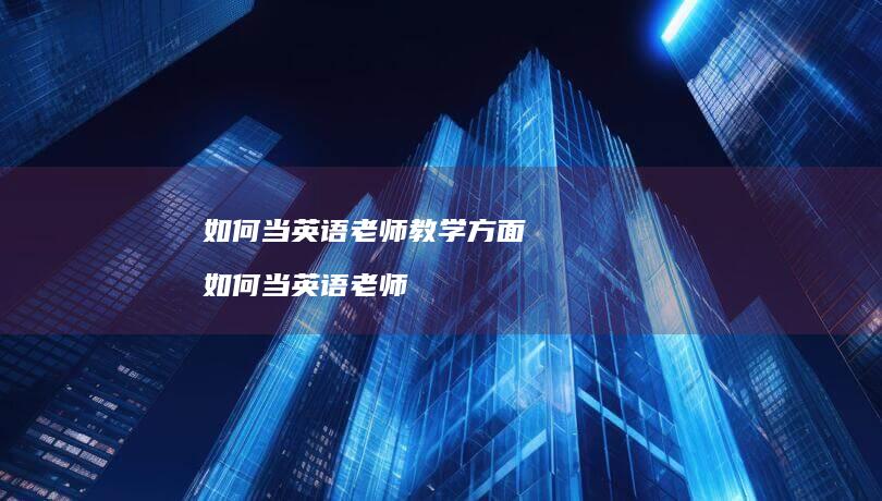 如何当英语老师教学方面 如何当英语老师