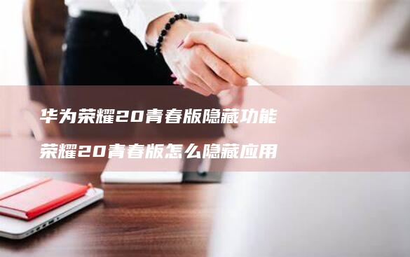 华为荣耀20青春版隐藏功能荣耀20青春版怎么