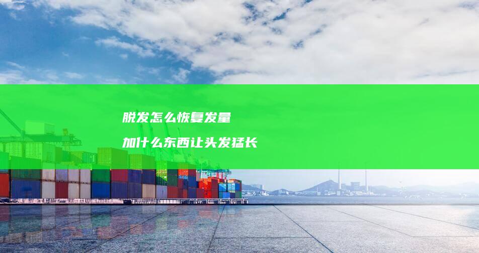 脱发怎么恢复发量加什么东西让头发猛长