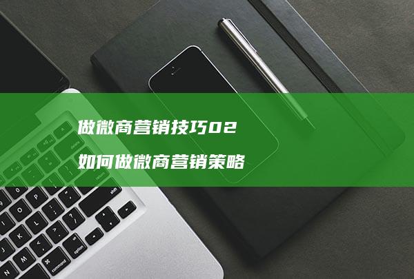 做微商营销技巧02 如何做微商营销策略