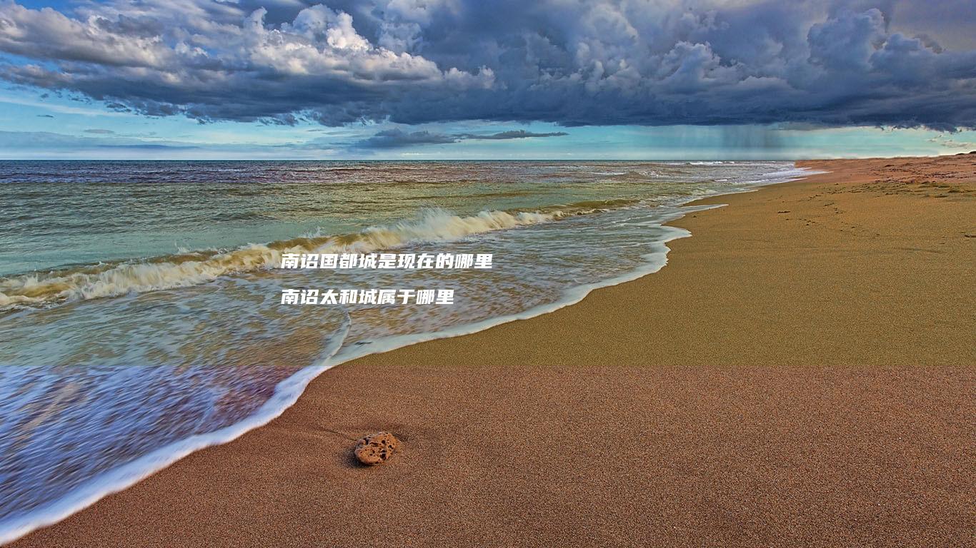南诏国都城是现在的哪里南诏太和城属于哪里