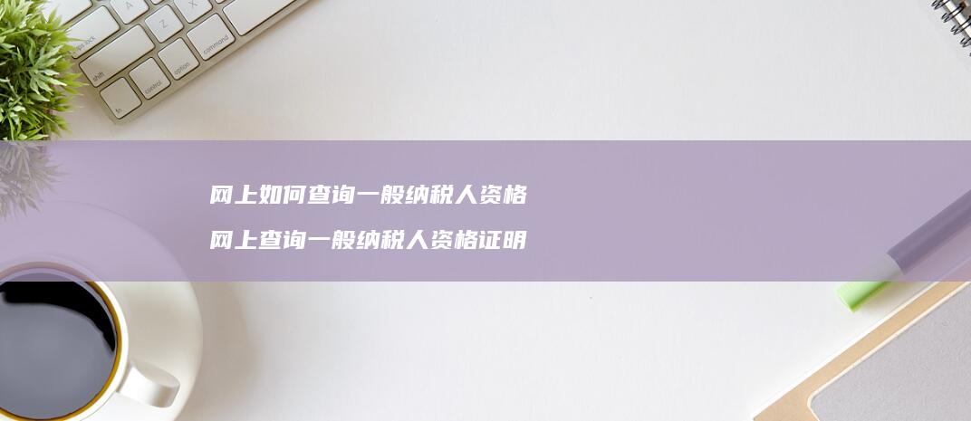 网上如何查询一般纳税人资格网上查询一般纳税人