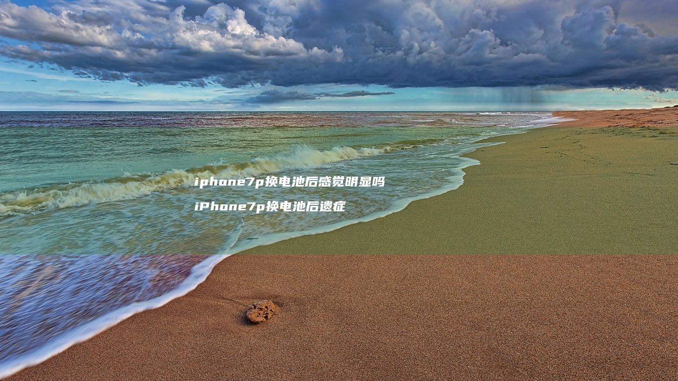 iphone7p换电池后感觉明显吗 iPhone7p换电池后遗症