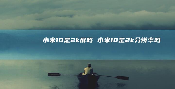 小米10是2k屏吗 小米10是2k分辨率吗