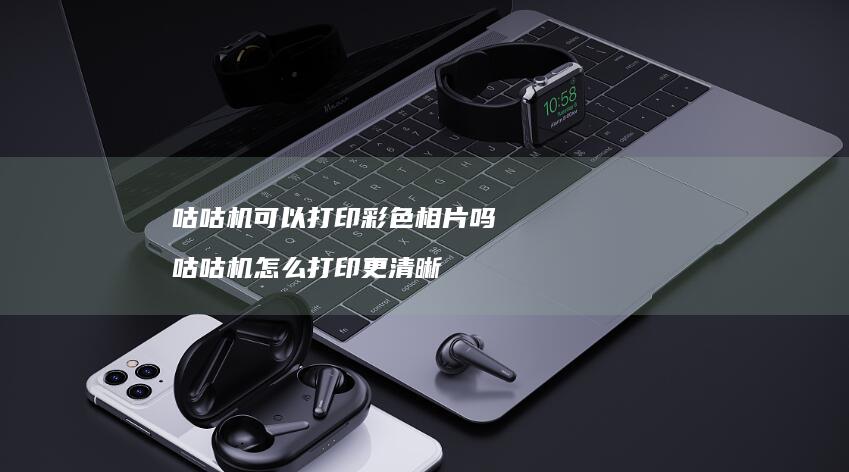 咕咕机可以打印彩色相片吗咕咕机怎么打印更清晰
