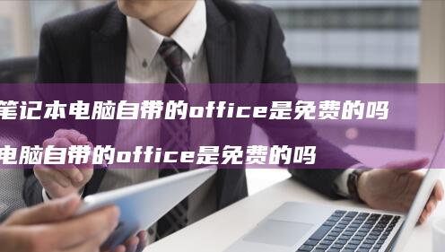 笔记本电脑自带的office是免费的吗电脑自