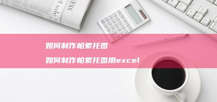 如何制作帕累托图如何制作帕累托图用excel