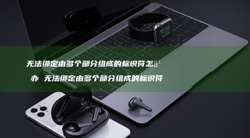 无法绑定由多个部分组成的标识符怎么办无法绑定