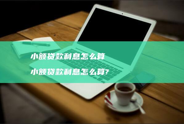 小额贷款利息怎么算 小额贷款利息怎么算?