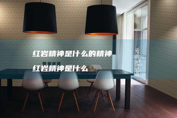 红岩精神是什么的精神 红岩精神是什么